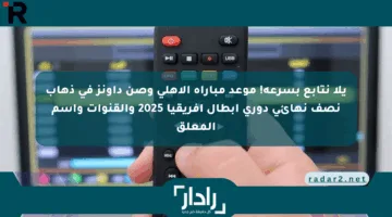 يلا نتابع بسرعة! موعد مباراة الأهلي وصن داونز في ذهاب نصف نهائي دوري أبطال أفريقيا 2025 والقنوات واسم المعلق